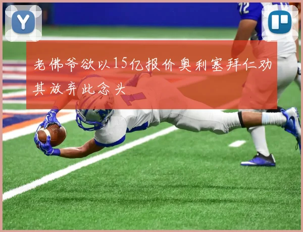 老佛爷欲以15亿报价奥利塞拜仁劝其放弃此念头