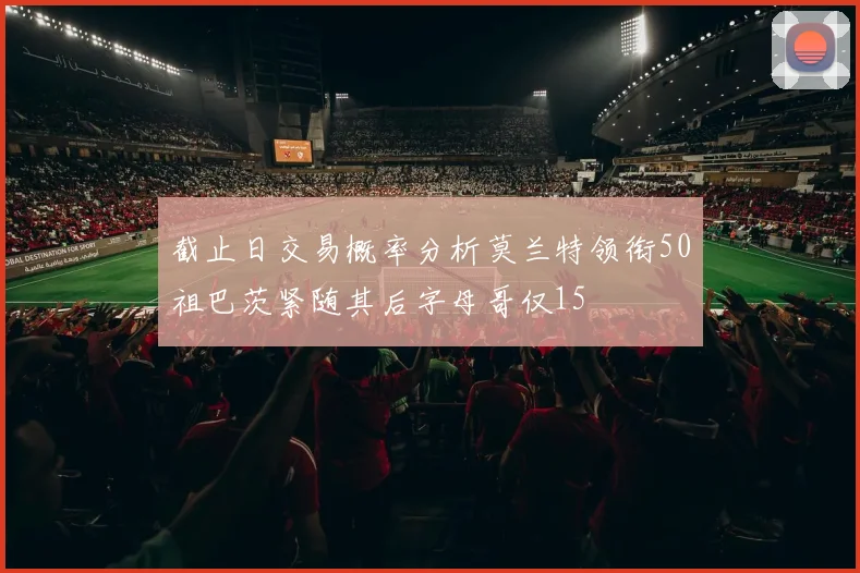 截止日交易概率分析莫兰特领衔50祖巴茨紧随其后字母哥仅15